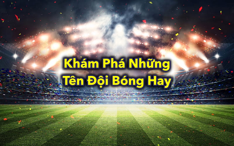 Khám Phá Những Tên Đội Bóng Hay