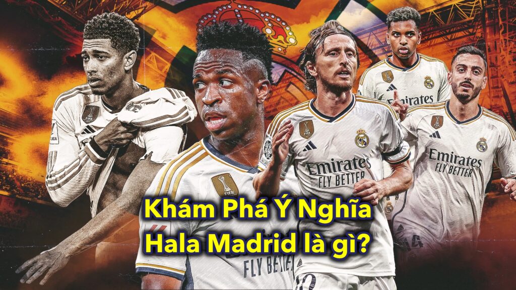 Khám Phá Ý Nghĩa Hala Madrid là gì?