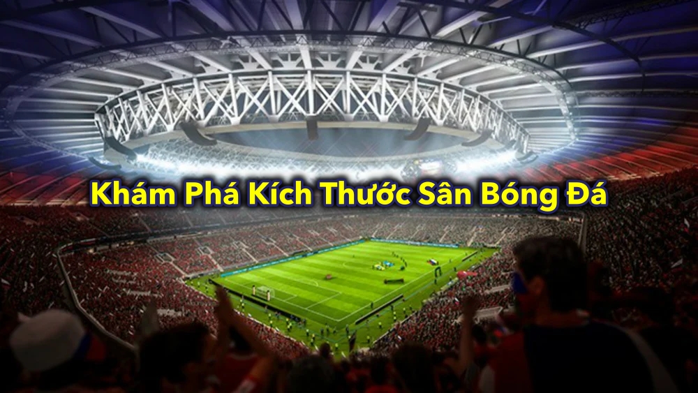 Khám Phá Kích Thước Sân Bóng Đá